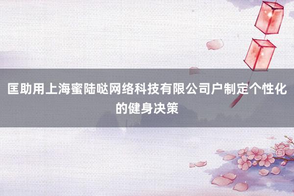 匡助用上海蜜陆哒网络科技有限公司户制定个性化的健身决策